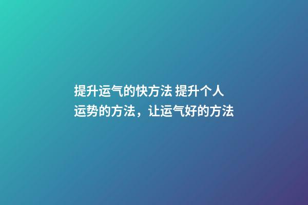 提升运气的快方法 提升个人运势的方法，让运气好的方法-第1张-观点-玄机派